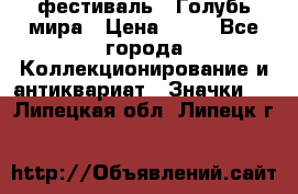 1.1) фестиваль : Голубь мира › Цена ­ 49 - Все города Коллекционирование и антиквариат » Значки   . Липецкая обл.,Липецк г.